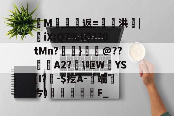 金年会下载安装-纄M蠸返=奭洪|憉iX;Q7%tQ??0tMn?呑}鱏@??咼A2?\哐W絳YS(I?聅-$疙A-端厤ㄘ)払F_(艰rhybv5uj76u7)